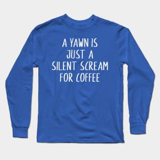 A yawn is just a silent scream for coffee Long Sleeve T-Shirt